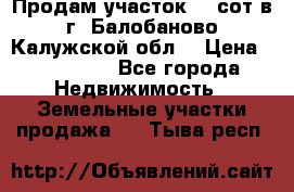 Продам участок 12 сот в г. Балобаново Калужской обл. › Цена ­ 850 000 - Все города Недвижимость » Земельные участки продажа   . Тыва респ.